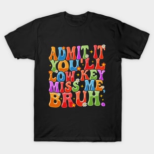 Admit It You'll Low Key Miss Me Bruh Funny Bruh Teacher T-Shirt